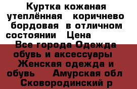 Куртка кожаная утеплённая , коричнево-бордовая, в отличном состоянии › Цена ­ 10 000 - Все города Одежда, обувь и аксессуары » Женская одежда и обувь   . Амурская обл.,Сковородинский р-н